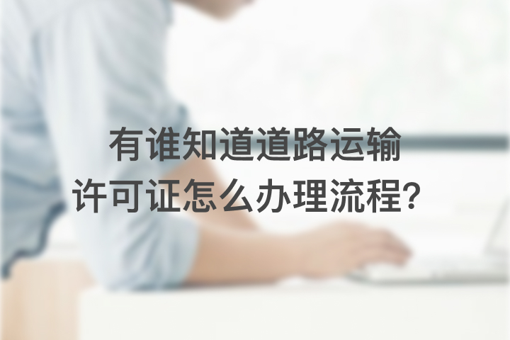 有谁知道道路运输许可证怎么办理流程？
