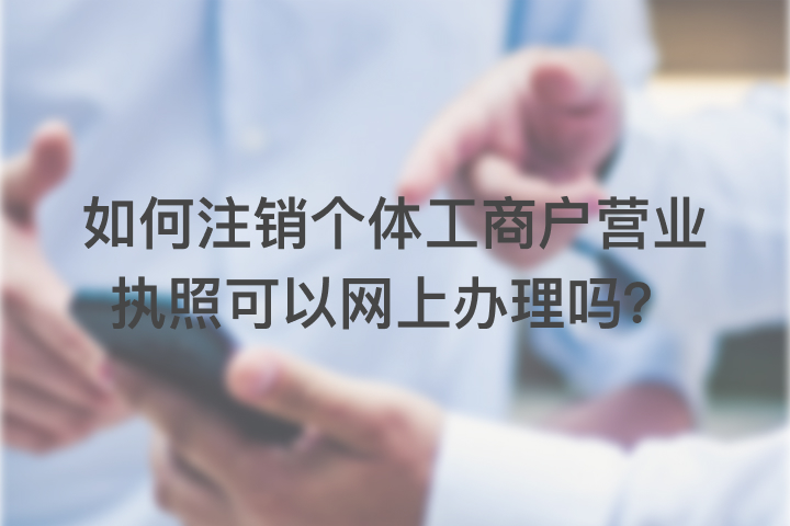 如何注销个体工商户营业执照，可以网上办理吗？