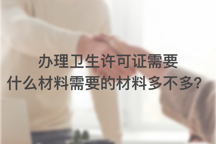 办理卫生许可证需要什么材料，需要的材料多不多？