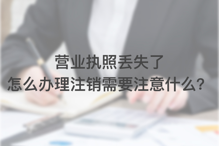 营业执照丢失了怎么办理注销，需要注意什么？