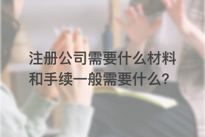 注册公司需要什么材料和手续一般需要什么？