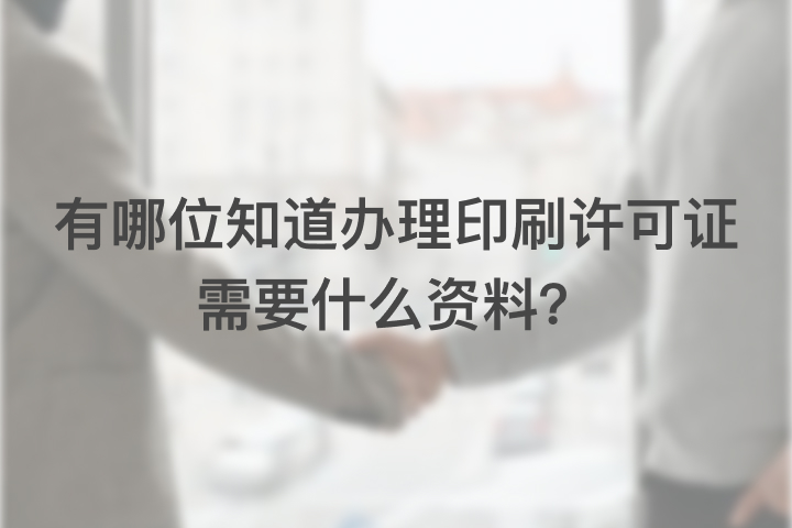 有哪位知道办理印刷许可证需要什么资料？
