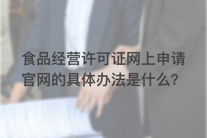 食品经营许可证网上申请官网的具体办法是什么？