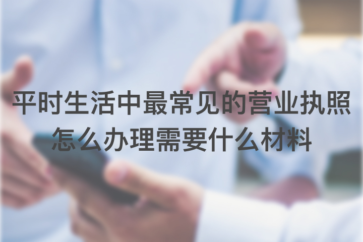 平时生活中最常见的营业执照怎么办理需要什么材料
