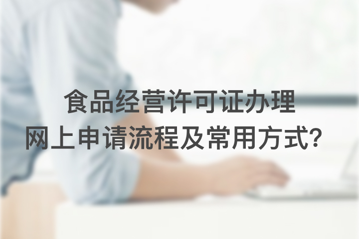 食品经营许可证办理网上申请流程及常用方式？