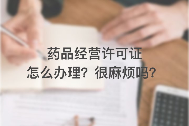 药品经营许可证怎么办理，很麻烦吗？