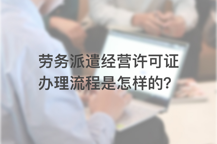 劳务派遣经营许可证办理流程是怎样的？