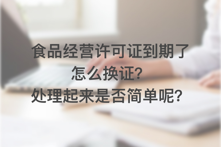 食品经营许可证到期了怎么换证，处理起来是否简单呢？