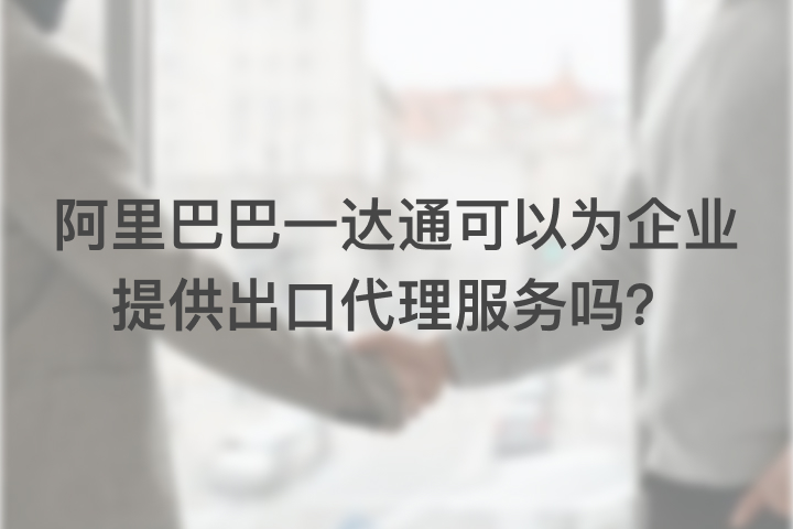 阿里巴巴一达通可以为企业提供出口代理服务吗？