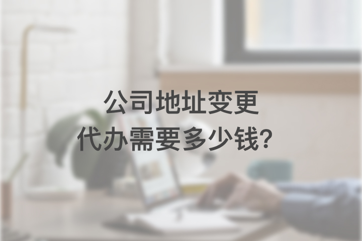 公司地址变更代办需要多少钱？