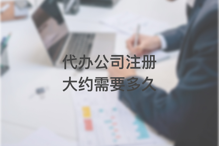 代办公司注册大约需要多久