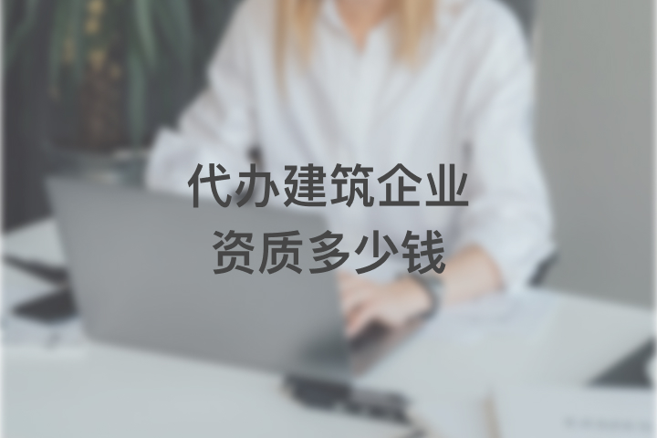 代办建筑企业资质多少钱