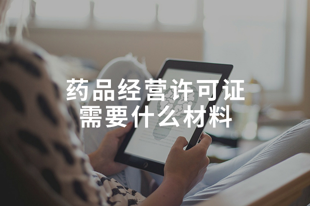 药品经营许可证需要什么材料