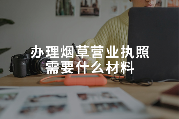 办理烟草营业执照需要什么材料