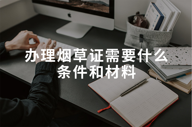 办理烟草证需要什么条件和材料