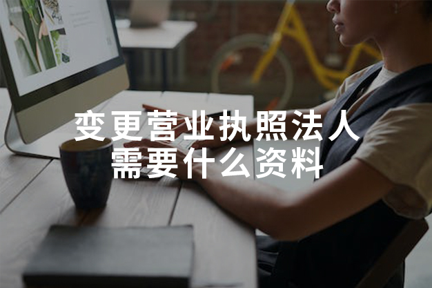 变更营业执照法人需要什么资料