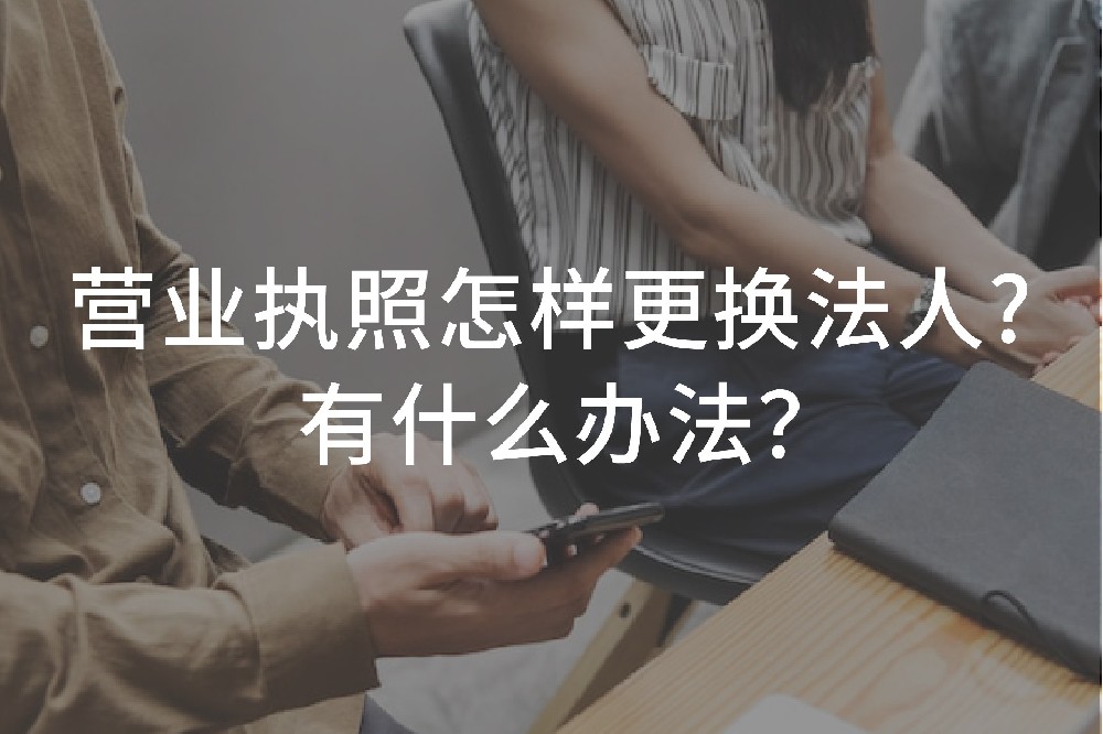 营业执照怎样更换法人？有什么办法？