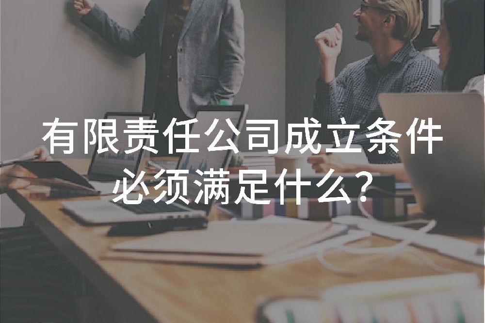 有限责任公司成立条件必须满足什么？