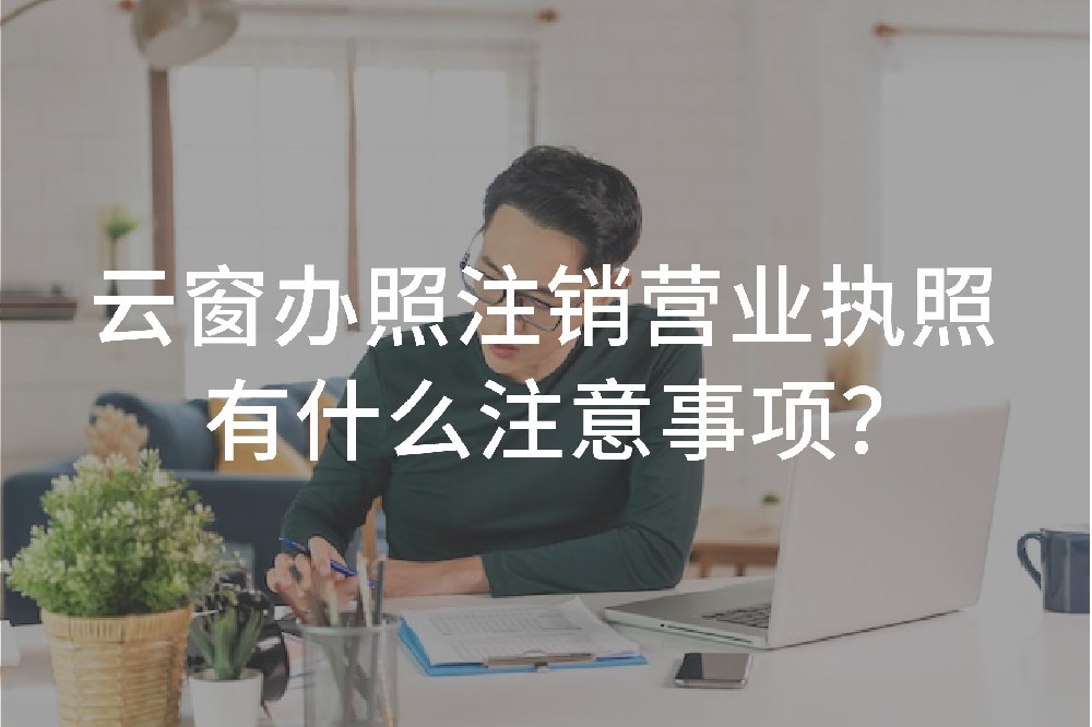 云窗办照注销营业执照有什么注意事项？