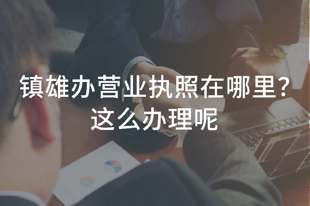 镇雄办营业执照在哪里？这么办理呢？