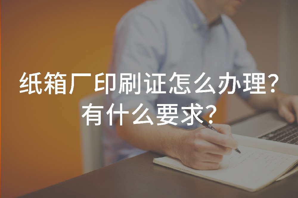 纸箱厂印刷证怎么办理？有什么要求？