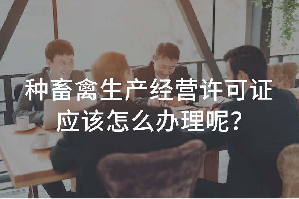 种畜禽生产经营许可证应该怎么办理呢？