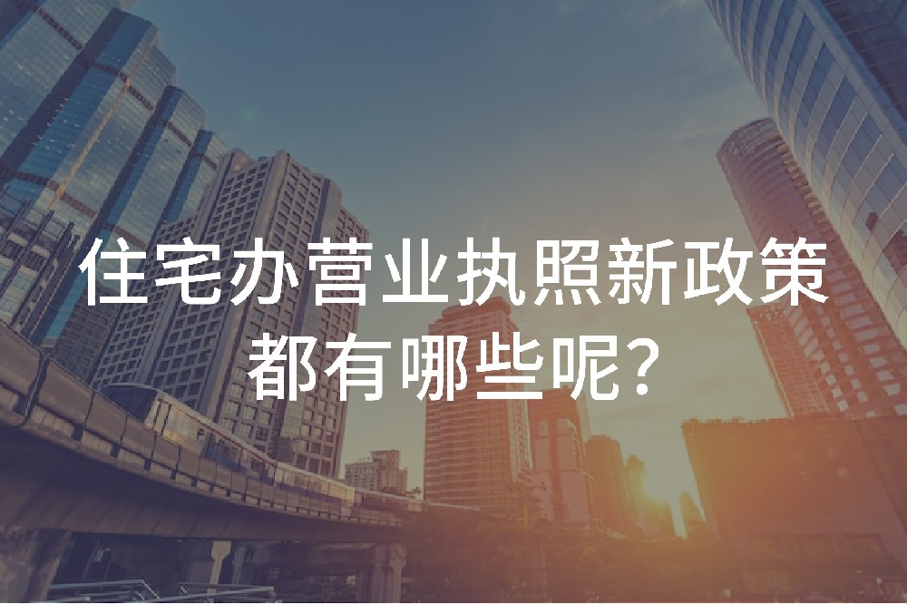 住宅办营业执照新政策都有哪些呢？