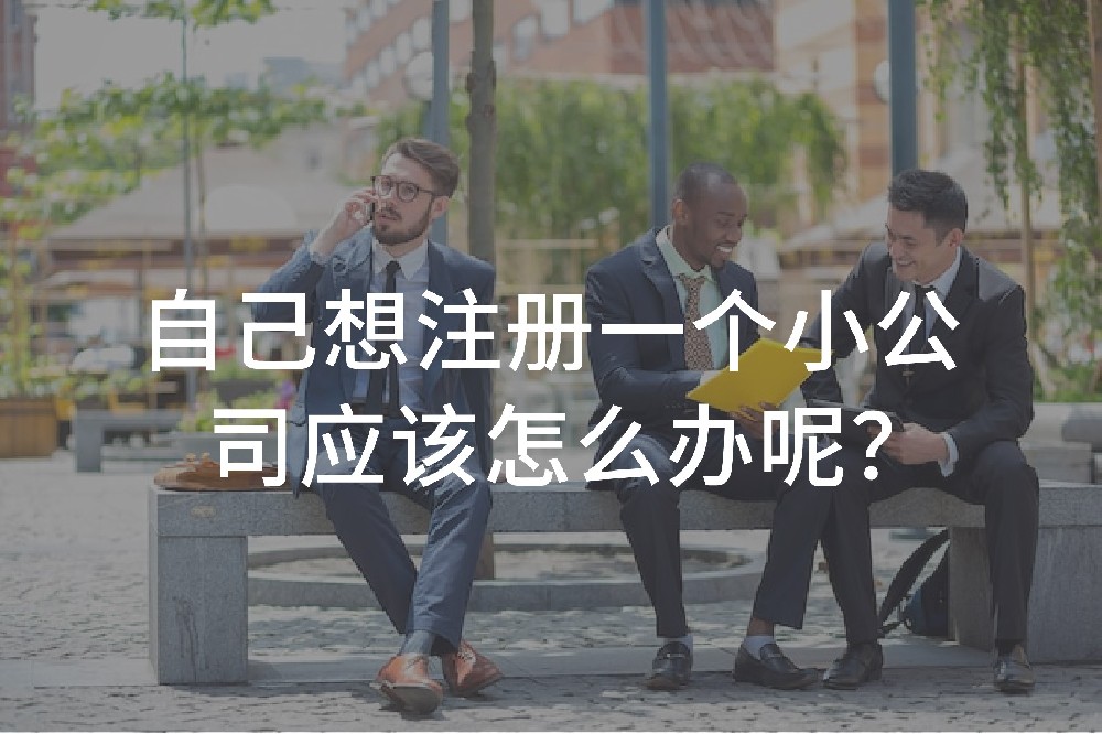 ​自己想注册一个小公司应该怎么办呢？