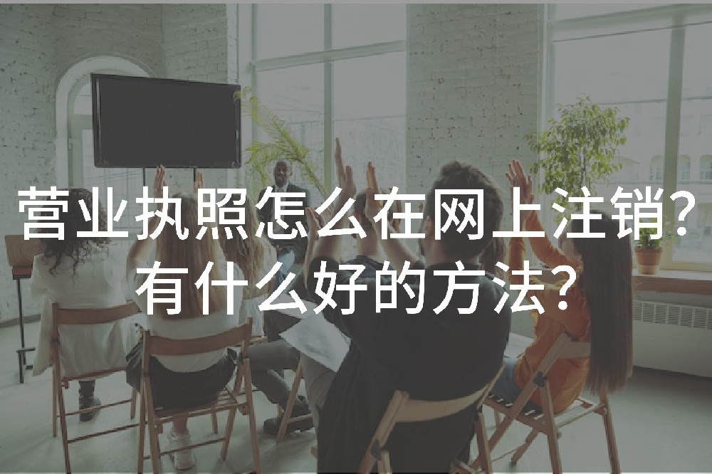 营业执照怎么在网上注销？有什么好的方法？
