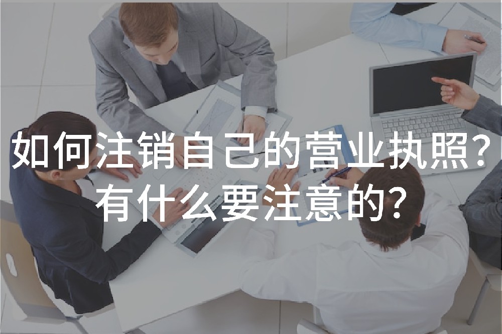 如何注销自己的营业执照？有什么要注意的？
