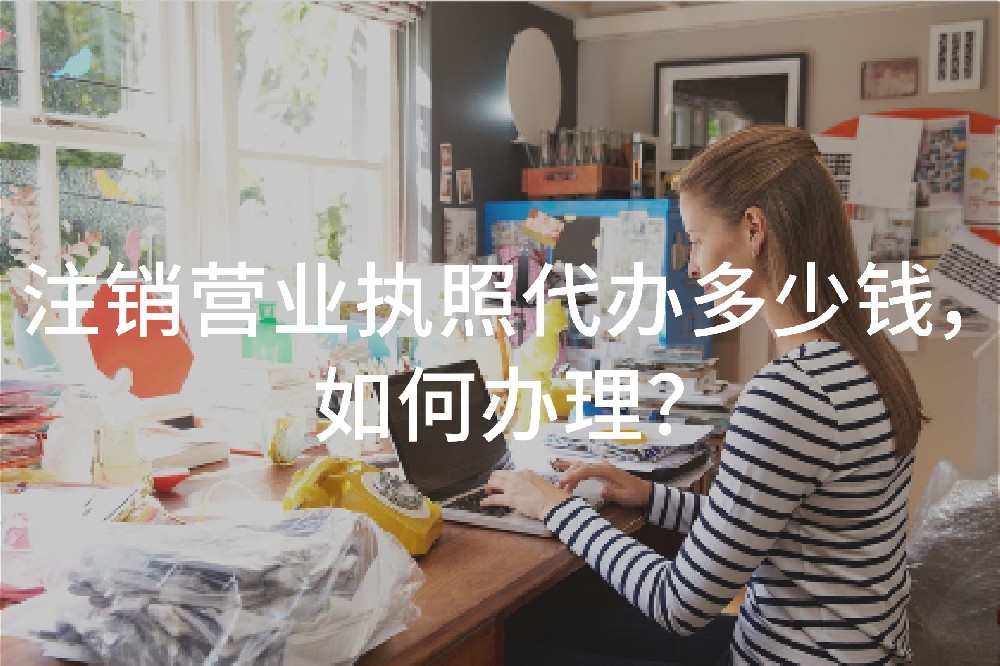 注销营业执照代办多少钱，如何办理？