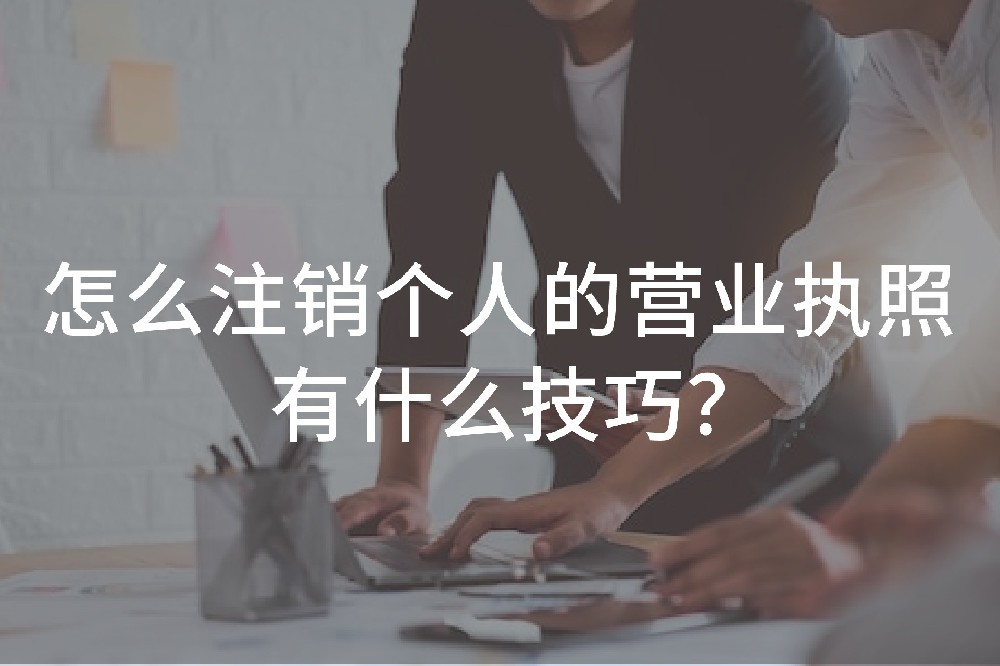 怎么注销个人的营业执照，有什么技巧？