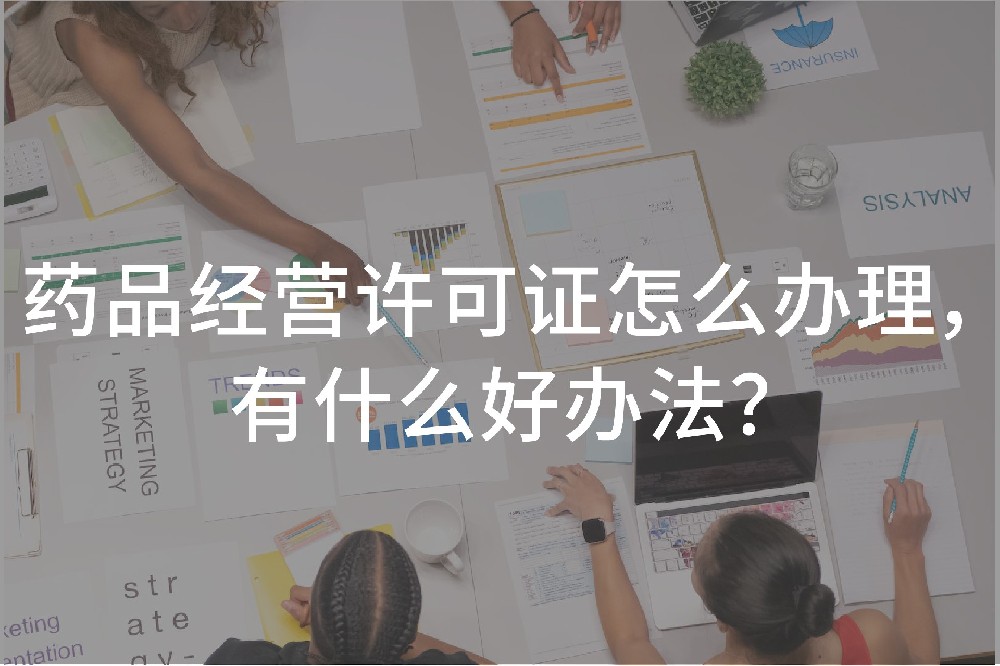 药品经营许可证怎么办理，有什么好办法？