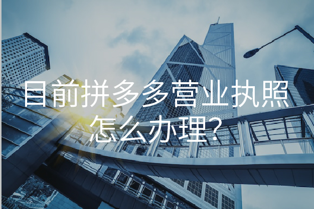 目前拼多多营业执照怎么办理？